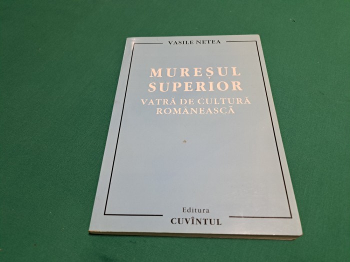 MUREȘUL SUPERIOR *VATRĂ DE CULTURĂ ROM&Acirc;NEASCĂ / VASILE NETEA / 2006 *