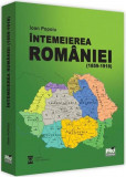 Cumpara ieftin Intemeierea Romaniei (1859-1918) | Ioan Popoiu