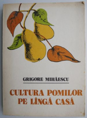 Cultura pomilor pe langa casa &amp;ndash; Grigore Mihaescu (coperta putin uzata) foto