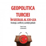 Geopolitica Turciei in secolul al XXI-lea. Strategii, conflicte si ambitii globale - Eugen Lungu