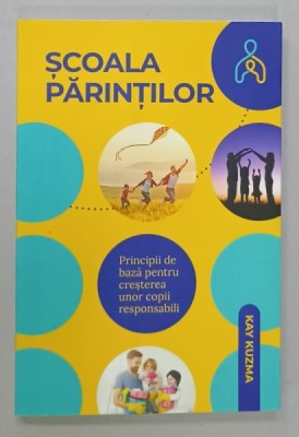 SCOALA PARINTILOR , PRINCIPII DE BAZA PENTRU CRESTEREA UNOR COPII RESPONSABILI de KAY KUZMA , 2019 foto