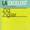 Zig Ziglar - De la bine la excelent
