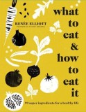 What to Eat and How to Eat it | Renee Elliott, 2014