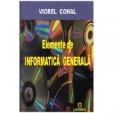 Viorel Cohal - Elemente de informatica generala - Sinteza de informatii pentru cursuri post-universitare - 104353