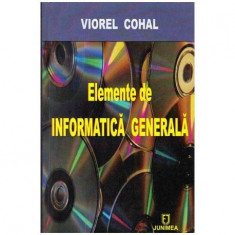 Viorel Cohal - Elemente de informatica generala - Sinteza de informatii pentru cursuri post-universitare - 104353