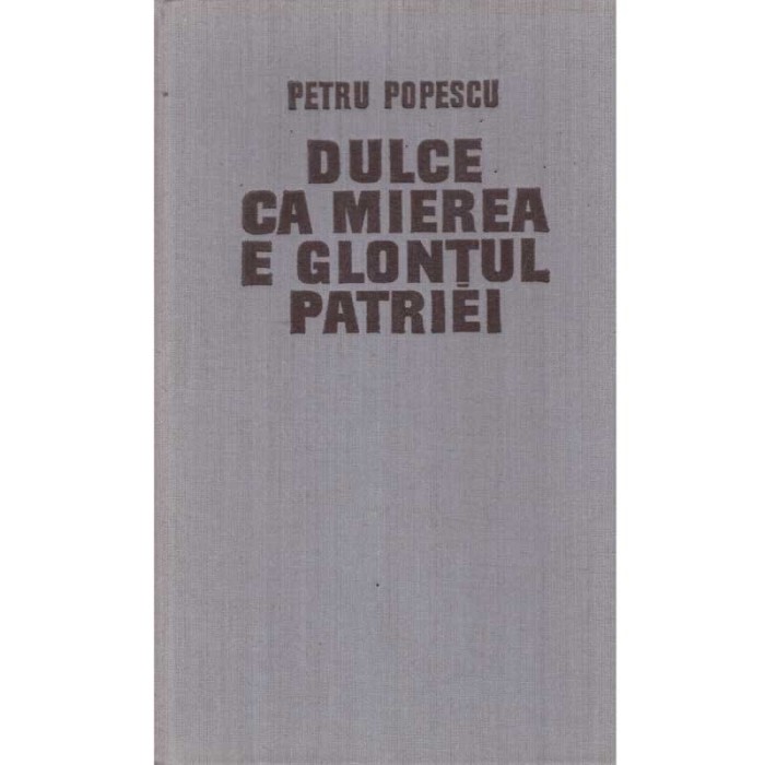 Petru Popescu - Dulce ca mierea e glontul patriei - Roman - - 136353
