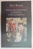 ETICA PROTESTANTA SI SPIRITUL CAPITALISMULUI de MAX WEBER , 2007 * EDITURA HUMANITAS