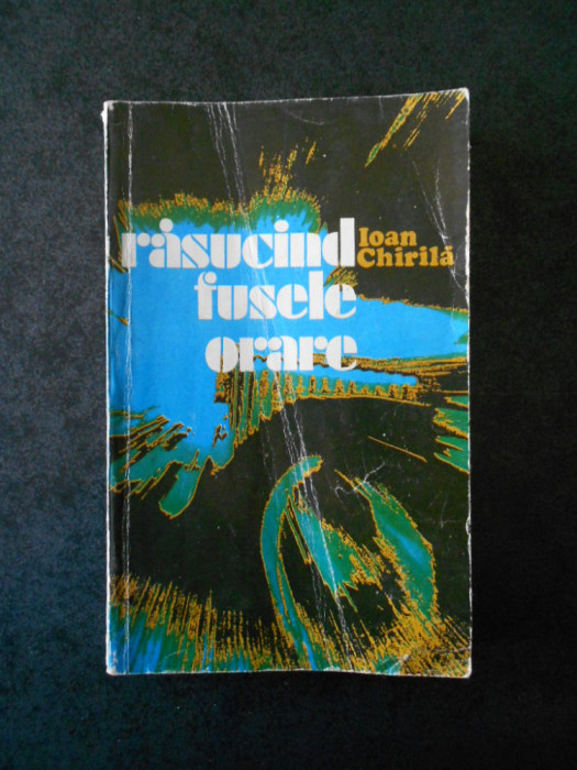 IOAN CHIRILA - RASUCIND FUSELE ORARE (1980, prima editie, usor uzata)