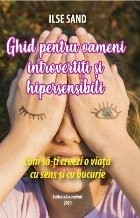 Ghid pentru oameni introvertiti si hipersensibili. Cum sa-ti creezi o viata cu sens si cu bucurie