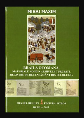 Braila otomana : registre de recensam&amp;acirc;nt din secolul 16 / Mihai Maxim foto