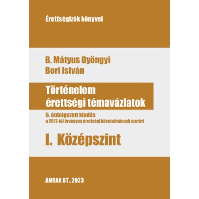 T&ouml;rt&eacute;nelem &eacute;retts&eacute;gi t&eacute;mav&aacute;zlatok I. K&ouml;z&eacute;pszint - 5. &aacute;tdolgozott kiad&aacute;s, a 2017-től &eacute;rv&eacute;nyes &eacute;retts&eacute;gi k&ouml;vetelm&eacute;nyek szerint - B. M&aacute;tyus Gy&ouml;ngyi