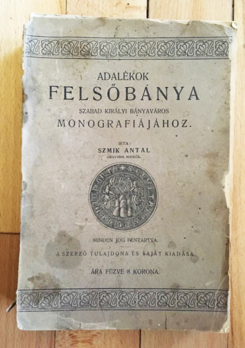 SZMIK ANTAL: Adal&eacute;kok Felsőb&aacute;nya szabad kir&aacute;lyi b&aacute;nyav&aacute;ros monografi&aacute;j&aacute;hoz. 1906