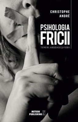 Psihologia fricii. Temeri, angoase si fobii &amp;ndash; Christophe Andre foto