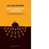 Criza spiritului american. Cum universitatile au tradat democratia si au saracit sufletele studentilor - Allan Bloom