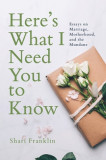 Here&#039;s What I Need You to Know: Essays on Marriage, Motherhood, and the Mundane