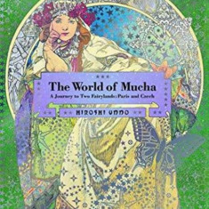 The World of Mucha: A Journey to Two Fairylands: Paris and Czech