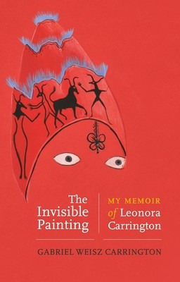 The Invisible Painting My Memoir of Leonora Carrington
