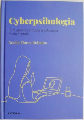 Cyberpsihologia. Cum gandim, simtim si actionam in era digitala &amp;ndash; Noelia Flores Robaina foto