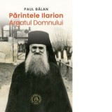 Parintele Ilarion. Argatul Domnului - Paul Balan