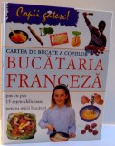 BUCATARIA FRANCEZA , PAS CU PAS 15 RETETE DELICIOASE PENTRU MICII BUCATARI , 2008