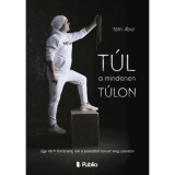 T&uacute;l a mindenen t&uacute;lon - Egy f&eacute;rfi t&ouml;rt&eacute;nete, aki a pokolb&oacute;l tanult meg szeretni - T&oacute;th &Aacute;bel
