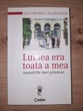 Lumea era toata a mea: Amintirile unei printese- Ana-Maria Callimachi