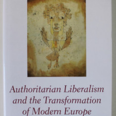 AUTHORITARIAN LIBERALISM AND THE TRANSFORMATION OF MODERN EUROPE by MICHAEL A . WILKINSON , 2021