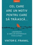 Cel care are un motiv pentru care sa traiasca. Logoterapie si analiza existentiala. Articole si prelegeri/Viktor E. Frankl