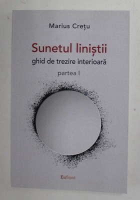 SUNETUL LINISTII , GHID DE TREZIRE INTERIOARA , PARTEA I de MARIUS CRETU , 2021 foto
