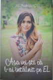 Carte Beletristica Alina Ilioi - Asa vei sti ca l-ai intalnit pe EL, Anticariat, Stare Buna