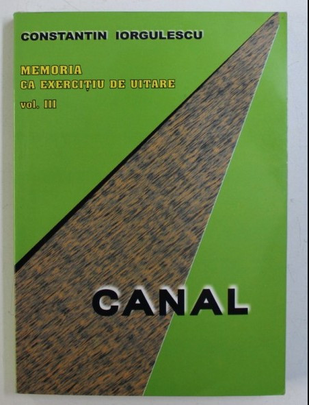 C. Iorgulescu Memoria ca exercitiu de uitare vol. III Canal