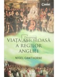 Nigel Cawthorne - Viata amoroasa a Regilor Angliei (Editia: 2016)