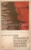 Din Dosarele Marilor Procese Politice - George Bianu, George Navrot, Editura Politica, 1972, 304 pagini, Bucuresti