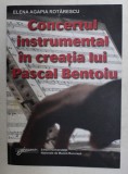 CONCERTUL INSTRUMENTAL IN CREATIA LUI PASCAL BENTOIU - PATRU ANALIZE SI UN ESEU de ELENA AGAPIA ROTARESCU , 2009 , DEDICATIE