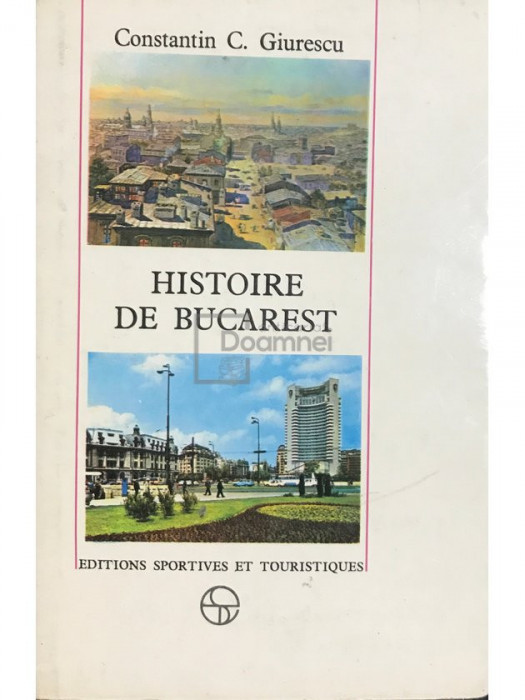 Constantin C. Giurescu - Histoire de Bucarest (editia 1976)