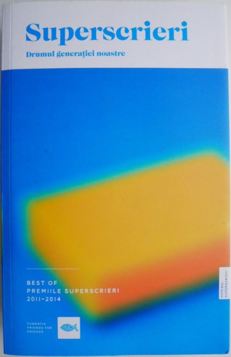 Superscrieri. Drumul generatiei noastre. Best of Premiile Superscrieri (2011-2014)