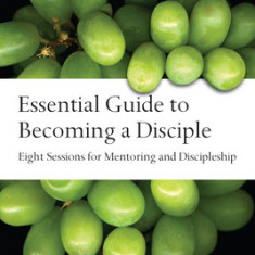 Essential Guide to Becoming a Disciple: Eight Sessions for Mentoring and Discipleship