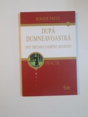 DUPA DUMNEAVOASTRA POT TRIUMFA OAMENII MODESTI de ROGER FRITZ , 2006