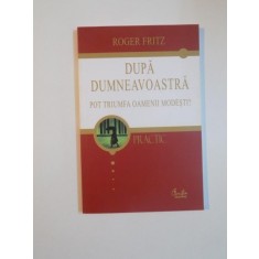 DUPA DUMNEAVOASTRA POT TRIUMFA OAMENII MODESTI de ROGER FRITZ , 2006