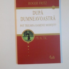 DUPA DUMNEAVOASTRA POT TRIUMFA OAMENII MODESTI de ROGER FRITZ , 2006