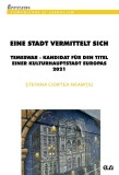Eine Stadt vermittelt sich: Temeswar &ndash; Kandidat fur den Titel einer Kulturhauptstadt Europas 2021 &ndash; Stefana Ciortea-Neamtiu