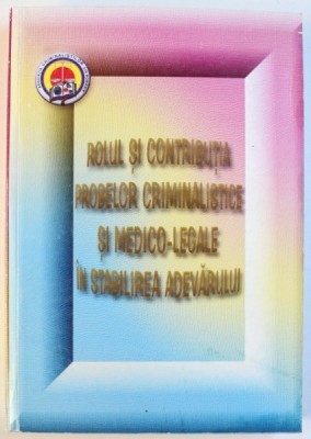 ROLUL SI CONTRIBUTIA, PROBELOR CRIMINALISTICE SI MEDICO-LEGALE IN STABILIREA ADEVARULUI , 2005 foto