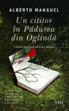 Un cititor in Padurea din Oglinda. O calatorie intima si emotionanta prin lumea cartilor - Alberto Manguel