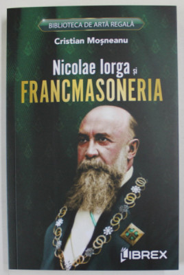 NICOLAE IORGA SI FRANCMASONERIA de CRISTIAN MOSNEANU , 2023 foto
