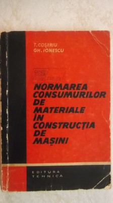 T. Coseriu, Gh. Ionescu - Normarea consumurilor de materiale in constructia de masini (vezi detalii pentru livrare in tara) foto