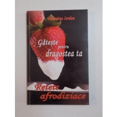 GATESTE PENTRU DRAGOSTEA TA , RETETE AFRODIZIACE de VALENTINA IORDAN , 2012