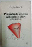 PROPAGANDA EXTERNA A ROMANIEI MARI ( 1918 - 1940 ) de NICOLAE DASCALU , 1998