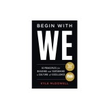 Begin With WE: 10 Principles for Building and Sustaining a Culture of Excellence