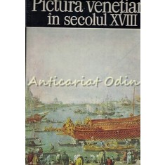 Pictura Venetiana In Secolul XVIII - Alexandru Balaci