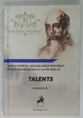 TALENTS , LICEUL TEORETIC &amp;#039; NICOLAE IORGA &amp;#039; BUCURESTI , VOLUM ANIVERSAR , VOLUMUL III , 2017 foto